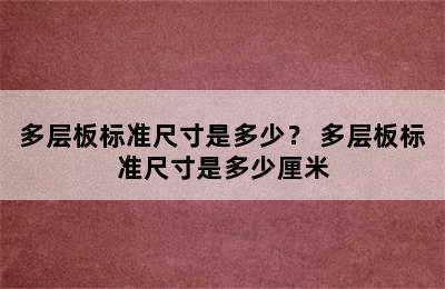 多层板标准尺寸是多少？ 多层板标准尺寸是多少厘米